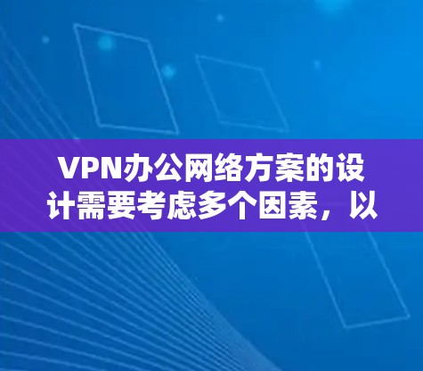 VPN办公网络方案的设计需要考虑多个因素,以确保用户和公司的安全需求得到满足。以下是设计 VPN 公司方案的详细步骤 VPN办公网络方案的设计需要考虑多个因素,以确保用户和公司的安全需求得到满足。以下是设计 VPN 公司方案的详细步骤