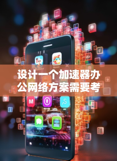 设计一个加速器办公网络方案需要考虑多个方面，以确保高效、安全和用户友好的体验。以下是对该方案的详细设计