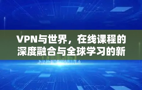 VPN与世界，在线课程的深度融合与全球学习的新机遇