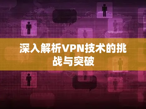 深入解析VPN技术的挑战与突破