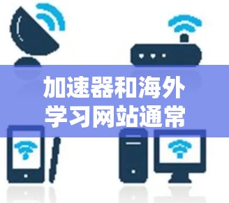 加速器和海外学习网站通常指的是那些提供在线学习、教学和培训的平台，这些平台可以帮助你更快地学习英语或其他语言。以下是一些常见的海外学习网站和加速器，他们可以帮助你在短时间内提升语言能力