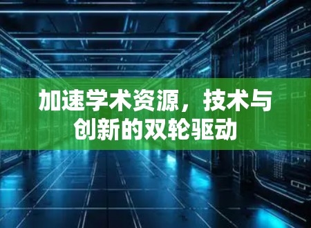 加速学术资源，技术与创新的双轮驱动