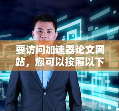 要访问加速器论文网站，您可以按照以下步骤操作