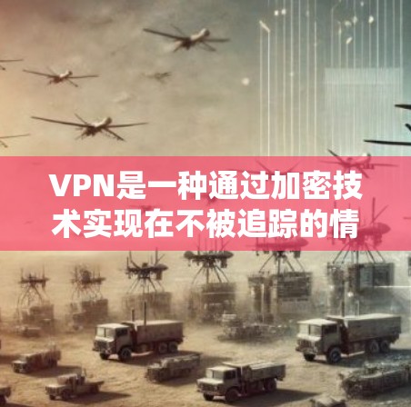 VPN是一种通过加密技术实现在不被追踪的情况下访问外部网络的网络服务。它主要提供以下几个方面的功能