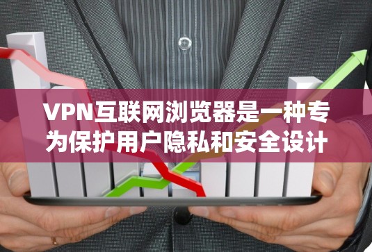 VPN互联网浏览器是一种专为保护用户隐私和安全设计的网络工具。以下是对该主题的系统总结和建议