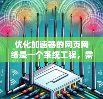 优化加速器的网页网络是一个系统工程，需要综合考虑多个因素来达到最佳效果。以下是一个有条理的优化步骤指南