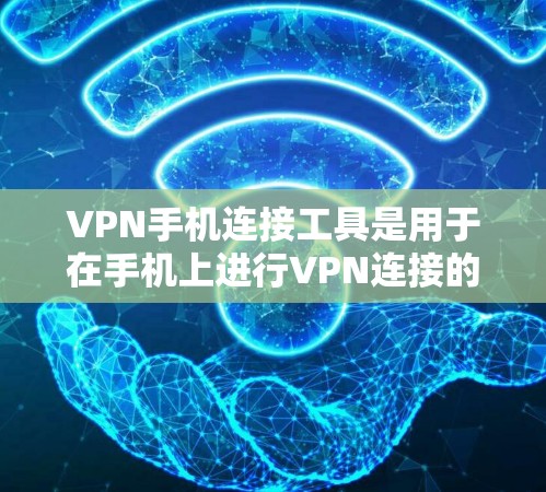VPN手机连接工具是用于在手机上进行VPN连接的软件或工具。以下是一些常用的VPN手机连接工具及其使用方法