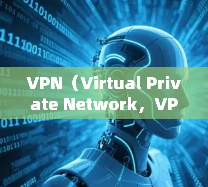 VPN（Virtual Private Network，VPN）是一种通过网络层进行加密传输的技术，允许用户在虚拟网络环境中加密通信。以下是关于VPN的详细信息