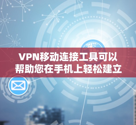 VPN移动连接工具可以帮助您在手机上轻松建立和维护VPN，确保您的网络安全。以下是几种常见的VPN移动应用推荐