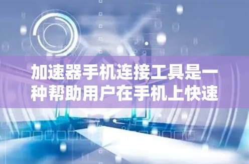 加速器手机连接工具是一种帮助用户在手机上快速访问外部网络资源的软件应用。以下是对该问题的详细总结