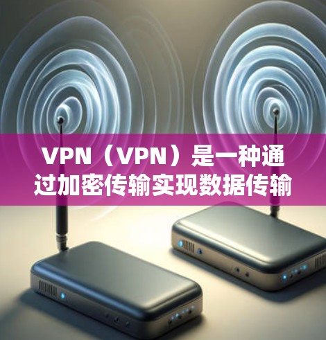 VPN（VPN）是一种通过加密传输实现数据传输的网络技术，广泛应用于网络通信、视频会议、文件传输等领域。如果您想在PC端安装VPN软件，以下是一些常用的方法和步骤，适用于大多数用户