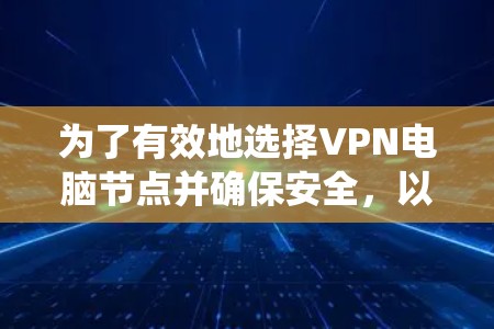 为了有效地选择VPN电脑节点并确保安全，以下是一个系统化的评估过程