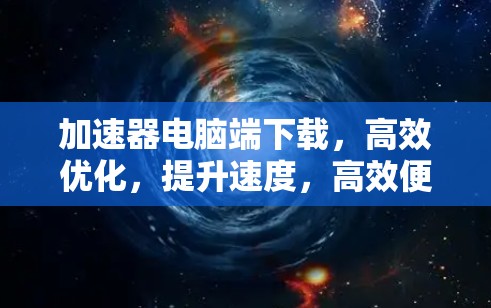 加速器电脑端下载，高效优化，提升速度，高效便捷