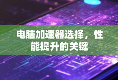 电脑加速器选择，性能提升的关键