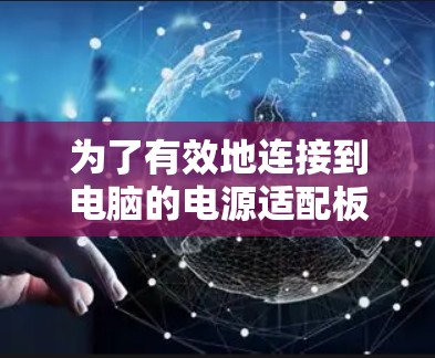 为了有效地连接到电脑的电源适配板，以下是一步步的指南