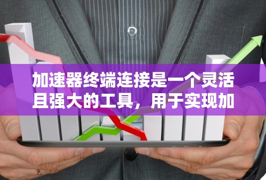 加速器终端连接是一个灵活且强大的工具，用于实现加速器和终端设备之间的高效数据交换。以下是关于加速器终端连接的详细指南