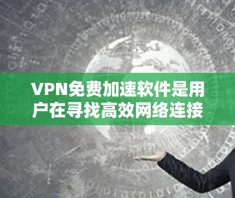 VPN免费加速软件是用户在寻找高效网络连接和快速访问多个网站的工具。以下是一些推荐的软件及其特点