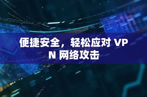 便捷安全，轻松应对 VPN 网络攻击