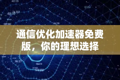 通信优化加速器免费版，你的理想选择