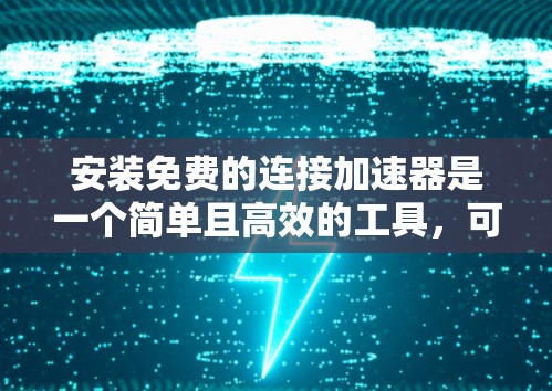 安装免费的连接加速器是一个简单且高效的工具，可以帮助你快速访问互联网或远程服务，避免因延迟而影响性能。以下是详细的步骤指南