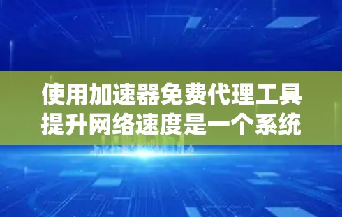 使用加速器免费代理工具提升网络速度是一个系统而复杂的任务，涉及注册账号、下载资源、配置设置等多个步骤。以下是一步步的建议，帮助您顺利完成使用工具的过程