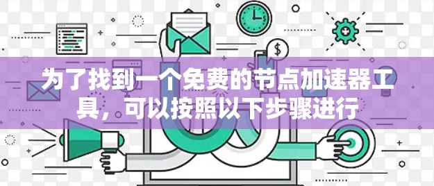为了找到一个免费的节点加速器工具,可以按照以下步骤进行 为了找到一个免费的节点加速器工具,可以按照以下步骤进行