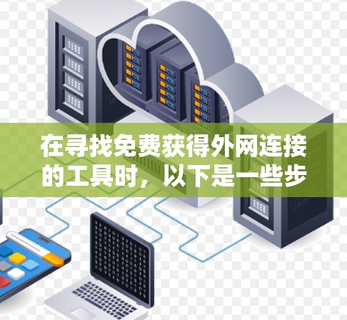 在寻找免费获得外网连接的工具时，以下是一些步骤性的建议