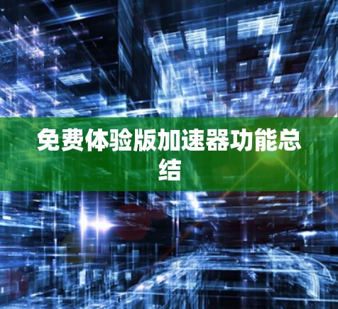 免费体验版加速器功能总结
