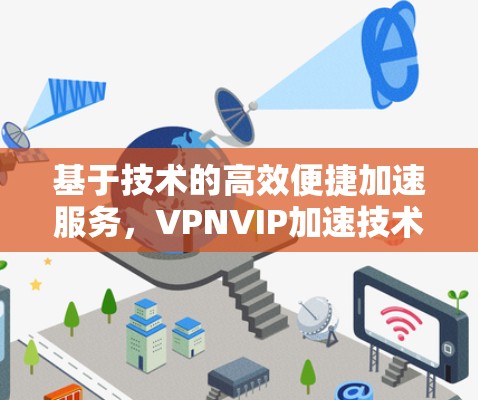 基于技术的高效便捷加速服务，VPNVIP加速技术解析