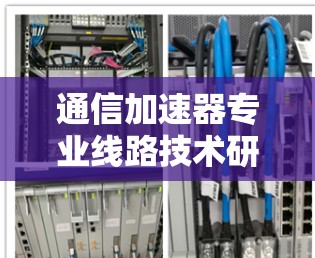 通信加速器专业线路技术研究与应用