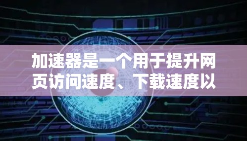 加速器是一个用于提升网页访问速度、下载速度以及应用流畅度的工具。它通过优化请求、加速文件传输、减少延迟等方式，帮助用户更快地完成任务