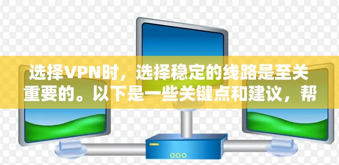 选择VPN时，选择稳定的线路是至关重要的。以下是一些关键点和建议，帮助你选择一个稳定的VPN
