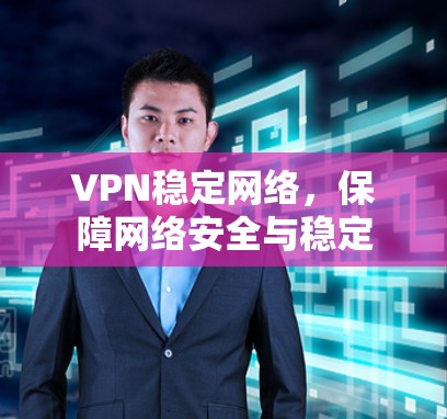 VPN稳定网络，保障网络安全与稳定