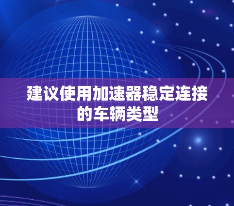 建议使用加速器稳定连接的车辆类型