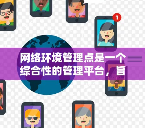 网络环境管理点是一个综合性的管理平台，旨在确保网络环境的稳定和性能。以下是对该问题的详细总结和解决方案
