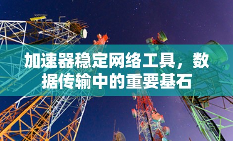 加速器稳定网络工具，数据传输中的重要基石