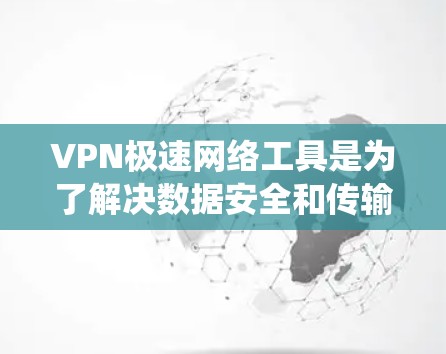 VPN极速网络工具是为了解决数据安全和传输问题而设计的高级网络加密解决方案。以下是对这些工具的系统总结