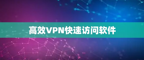 高效VPN快速访问软件