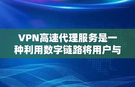 VPN高速代理服务是一种利用数字链路将用户与远程服务器连接的技术，旨在快速满足用户在远程服务器上的需求。以下是对该服务的详细分析和总结