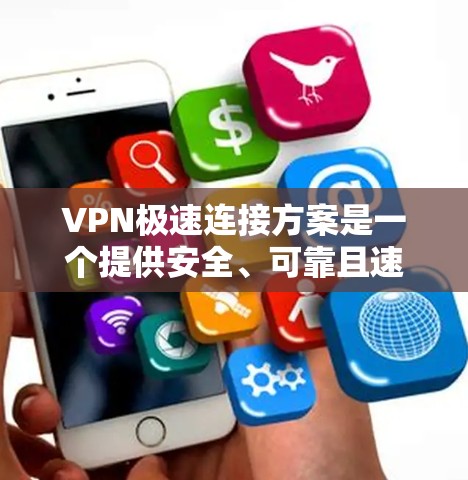 VPN极速连接方案是一个提供安全、可靠且速度快的VPN服务。以下是一个基于VPN极速连接方案的推荐，涵盖主要的VPN类型及其特点