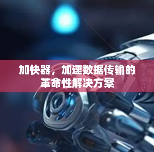 加快器，加速数据传输的革命性解决方案