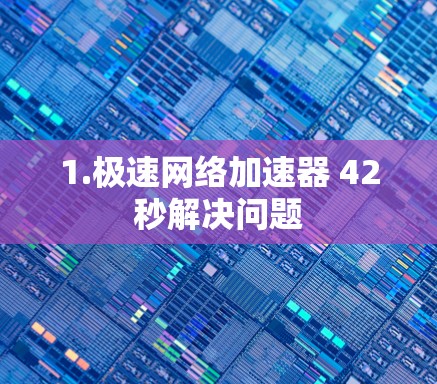 1.极速网络加速器 42秒解决问题