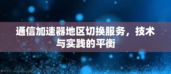 通信加速器地区切换服务，技术与实践的平衡