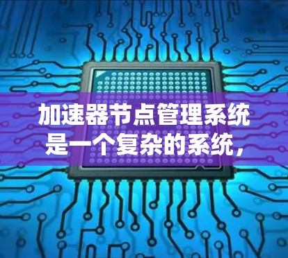 加速器节点管理系统是一个复杂的系统，用于管理加速器设备以优化网络连接和提高效率。以下是对其工作的详细总结
