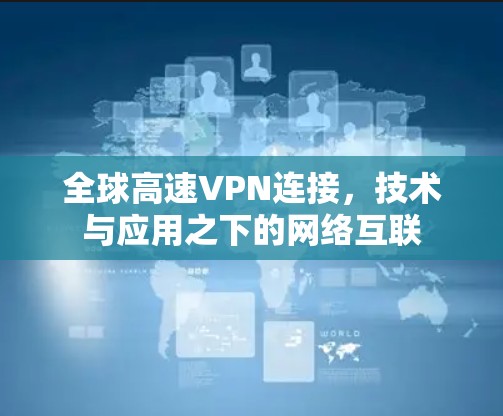 全球高速VPN连接，技术与应用之下的网络互联