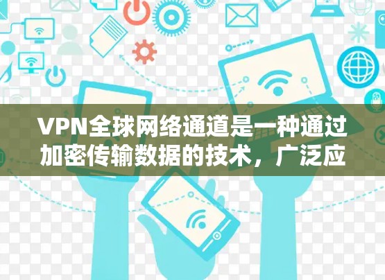 VPN全球网络通道是一种通过加密传输数据的技术，广泛应用于连接到世界各地的网络设备。以下是对该技术的详细说明