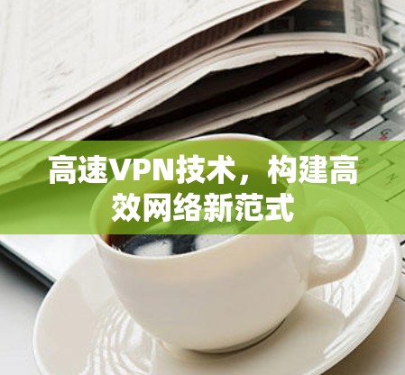 高速VPN技术，构建高效网络新范式
