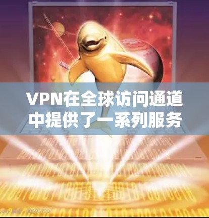 VPN在全球访问通道中提供了一系列服务，帮助用户访问国际互联网。以下是关于VPN在全球访问通道的一些关键信息