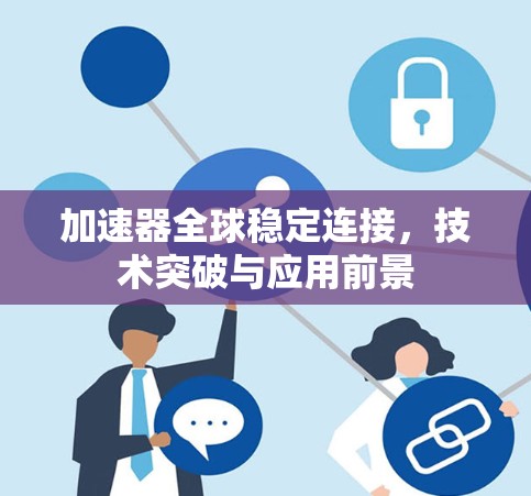 加速器全球稳定连接，技术突破与应用前景
