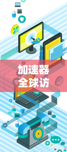 加速器全球访问通道是一个旨在加速用户访问国际互联网的特定技术。以下是对该技术的详细分析和总结